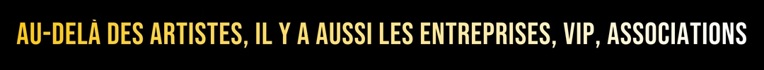 AU-DELÀ DES ARTISTES, IL Y A AUSSI LES ENTREPRISES, VIP, ASSOCIATIONS